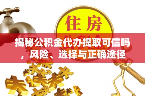 全椒揭秘公积金代办提取可信吗，风险、选择与正确途径