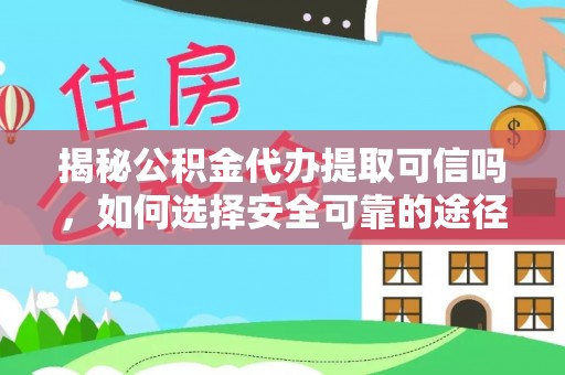 全椒揭秘公积金代办提取可信吗，如何选择安全可靠的途径