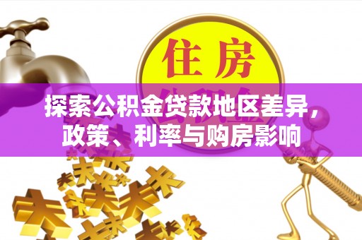 全椒探索公积金贷款地区差异，政策、利率与购房影响