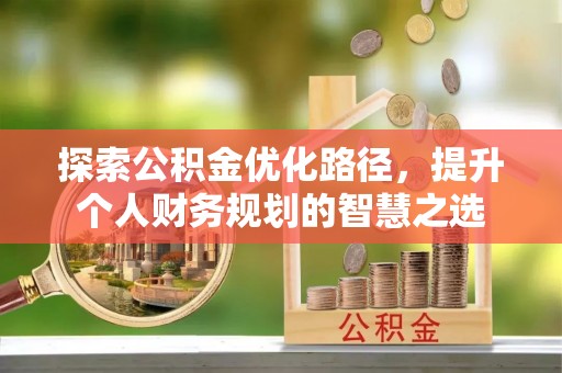 全椒探索公积金优化路径，提升个人财务规划的智慧之选