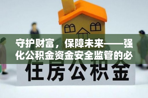 全椒守护财富，保障未来——强化公积金资金安全监管的必要性