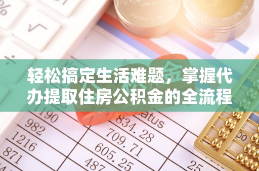 全椒轻松搞定生活难题，掌握代办提取住房公积金的全流程