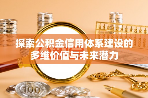 全椒探索公积金信用体系建设的多维价值与未来潜力