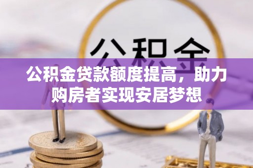 全椒公积金贷款额度提高，助力购房者实现安居梦想