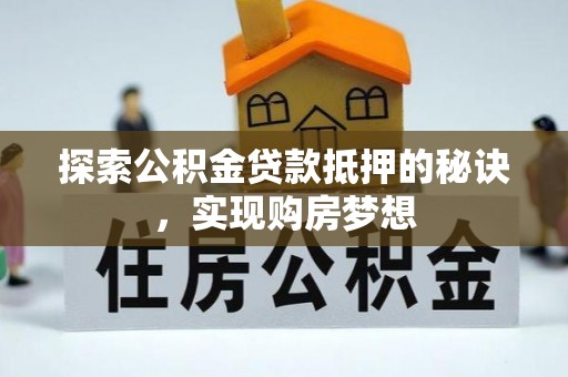 全椒探索公积金贷款抵押的秘诀，实现购房梦想