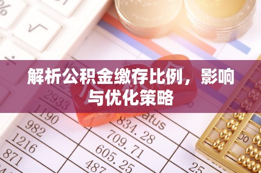 全椒解析公积金缴存比例，影响与优化策略