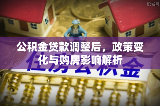 全椒公积金贷款调整后，政策变化与购房影响解析