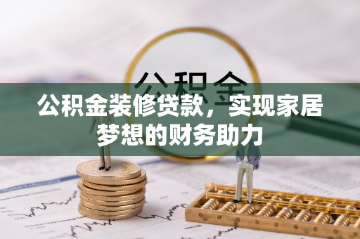 全椒公积金装修贷款，实现家居梦想的财务助力