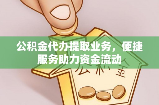全椒公积金代办提取业务，便捷服务助力资金流动