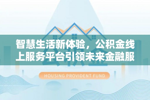 全椒智慧生活新体验，公积金线上服务平台引领未来金融服务