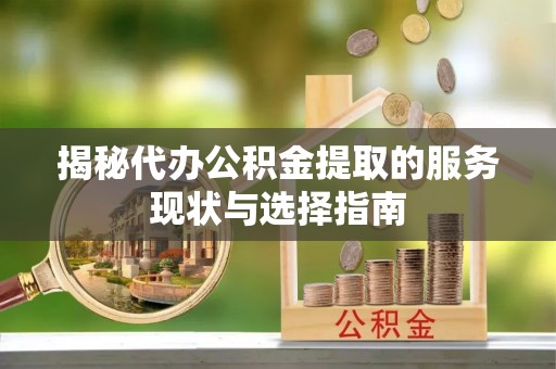全椒揭秘代办公积金提取的服务现状与选择指南