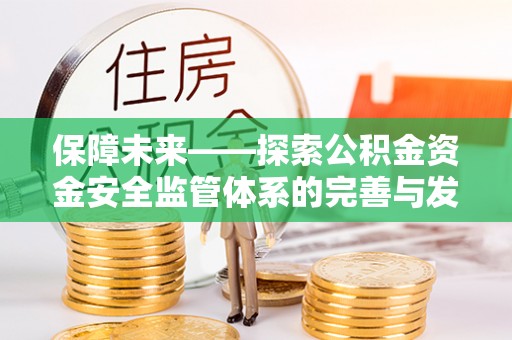 全椒保障未来——探索公积金资金安全监管体系的完善与发展