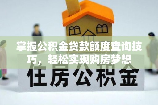 全椒掌握公积金贷款额度查询技巧，轻松实现购房梦想