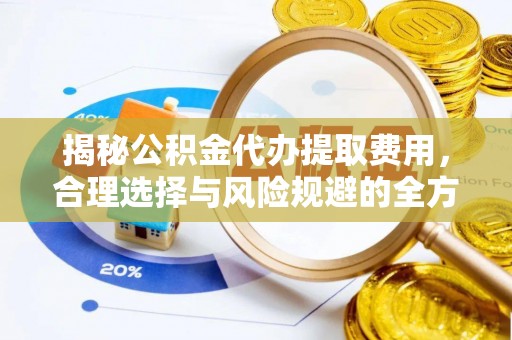 全椒揭秘公积金代办提取费用，合理选择与风险规避的全方位解析