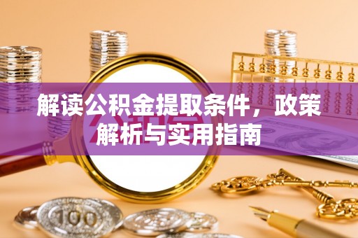 全椒解读公积金提取条件，政策解析与实用指南