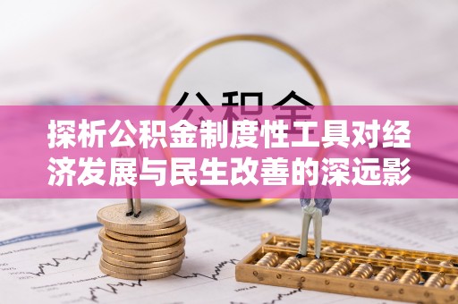 全椒探析公积金制度性工具对经济发展与民生改善的深远影响