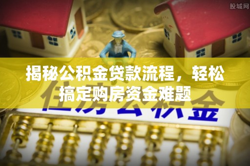 全椒揭秘公积金贷款流程，轻松搞定购房资金难题