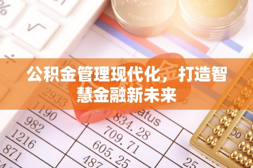 全椒公积金管理现代化，打造智慧金融新未来
