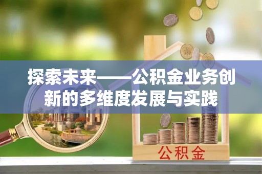 全椒探索未来——公积金业务创新的多维度发展与实践