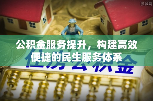 全椒公积金服务提升，构建高效便捷的民生服务体系