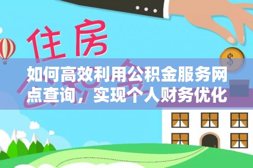 全椒如何高效利用公积金服务网点查询，实现个人财务优化