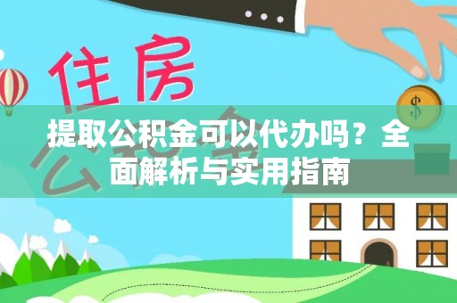 全椒提取公积金可以代办吗？全面解析与实用指南