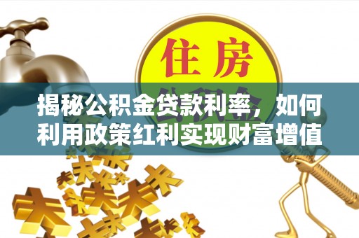 全椒揭秘公积金贷款利率，如何利用政策红利实现财富增值