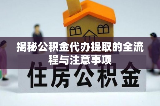 全椒揭秘公积金代办提取的全流程与注意事项