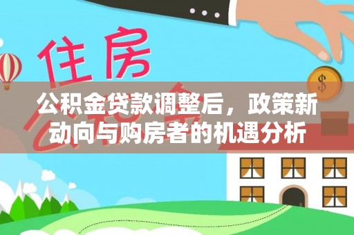全椒公积金贷款调整后，政策新动向与购房者的机遇分析