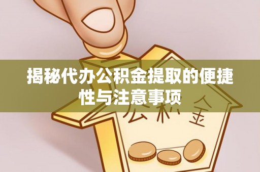 全椒揭秘代办公积金提取的便捷性与注意事项