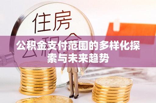 全椒公积金支付范围的多样化探索与未来趋势