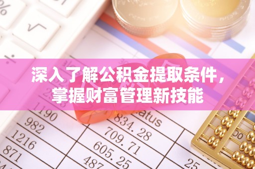 全椒深入了解公积金提取条件，掌握财富管理新技能
