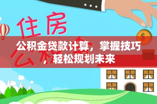 全椒公积金贷款计算，掌握技巧，轻松规划未来
