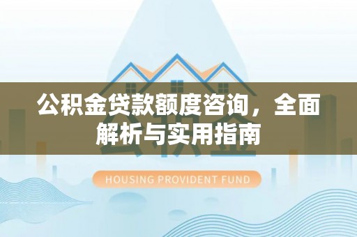 全椒公积金贷款额度咨询，全面解析与实用指南