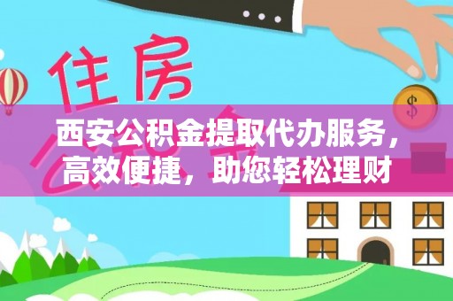 全椒西安公积金提取代办服务，高效便捷，助您轻松理财