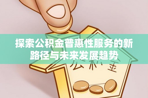 全椒探索公积金普惠性服务的新路径与未来发展趋势
