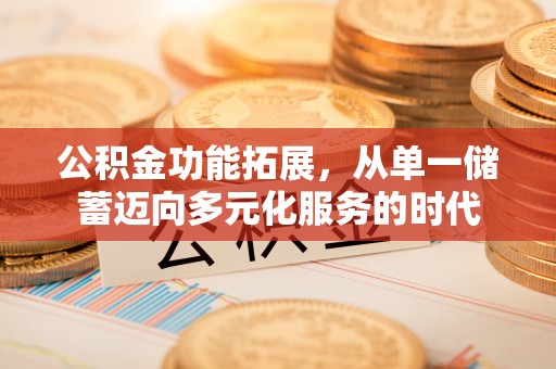 全椒公积金功能拓展，从单一储蓄迈向多元化服务的时代