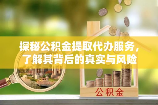 全椒探秘公积金提取代办服务，了解其背后的真实与风险