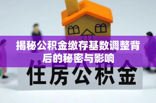 全椒揭秘公积金缴存基数调整背后的秘密与影响