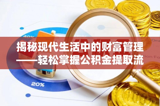 全椒揭秘现代生活中的财富管理——轻松掌握公积金提取流程的艺术