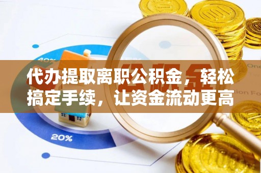 全椒代办提取离职公积金，轻松搞定手续，让资金流动更高效