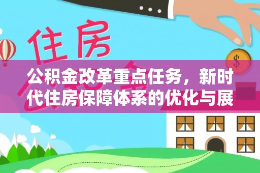 全椒公积金改革重点任务，新时代住房保障体系的优化与展望