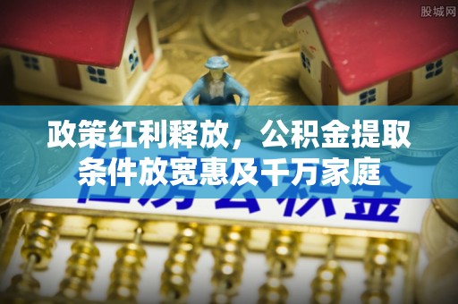 全椒政策红利释放，公积金提取条件放宽惠及千万家庭