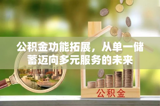 全椒公积金功能拓展，从单一储蓄迈向多元服务的未来