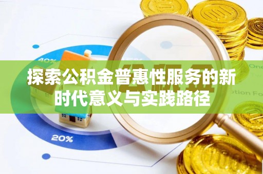 全椒探索公积金普惠性服务的新时代意义与实践路径