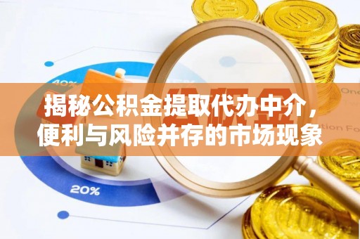 全椒揭秘公积金提取代办中介，便利与风险并存的市场现象