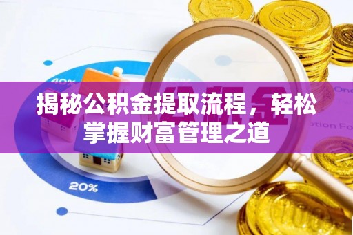 全椒揭秘公积金提取流程，轻松掌握财富管理之道