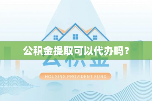 全椒公积金提取可以代办吗？