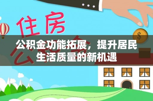 全椒公积金功能拓展，提升居民生活质量的新机遇