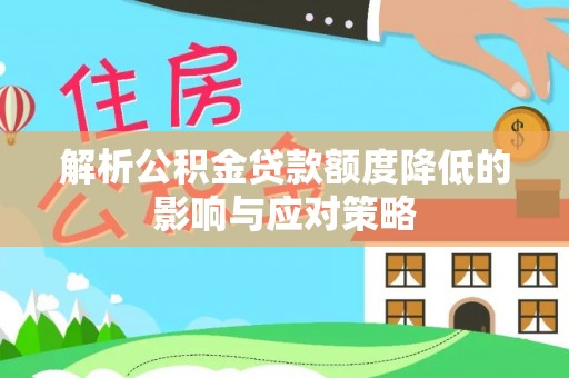 全椒解析公积金贷款额度降低的影响与应对策略